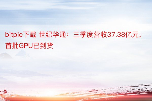 bitpie下载 世纪华通：三季度营收37.38亿元，首批GPU已到货
