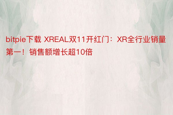 bitpie下载 XREAL双11开红门：XR全行业销量第一！销售额增长超10倍