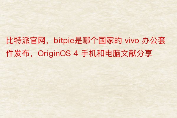 比特派官网，bitpie是哪个国家的 vivo 办公套件发布，OriginOS 4 手机和电脑文献分享