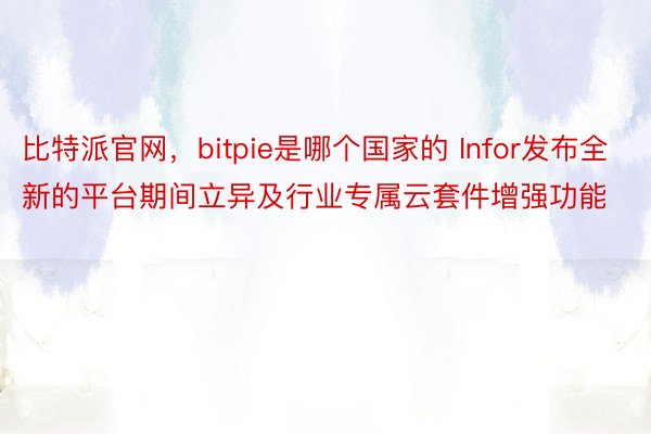 比特派官网，bitpie是哪个国家的 Infor发布全新的平台期间立异及行业专属云套件增强功能