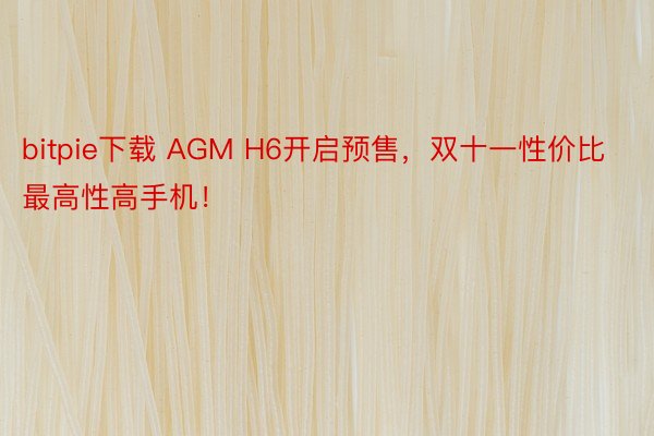 bitpie下载 AGM H6开启预售，双十一性价比最高性高手机！