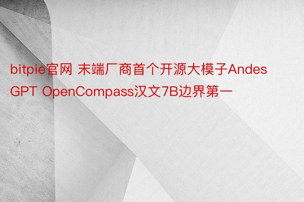bitpie官网 末端厂商首个开源大模子AndesGPT OpenCompass汉文7B边界第一