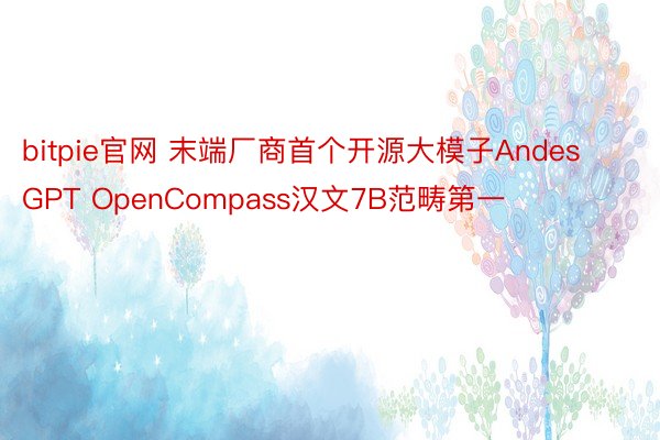 bitpie官网 末端厂商首个开源大模子AndesGPT OpenCompass汉文7B范畴第一