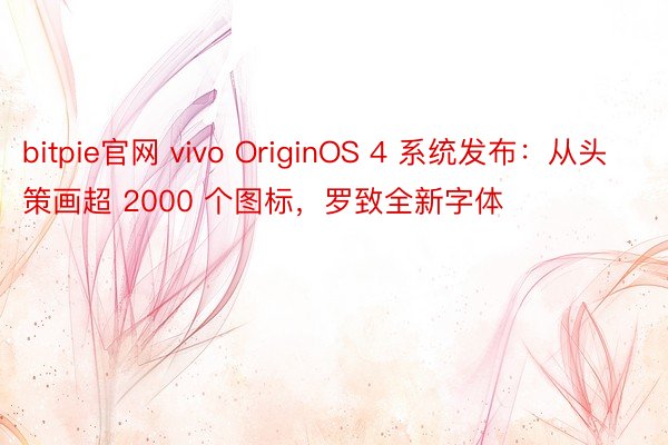bitpie官网 vivo OriginOS 4 系统发布：从头策画超 2000 个图标，罗致全新字体