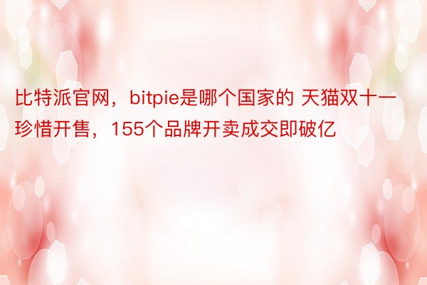 比特派官网，bitpie是哪个国家的 天猫双十一珍惜开售，155个品牌开卖成交即破亿