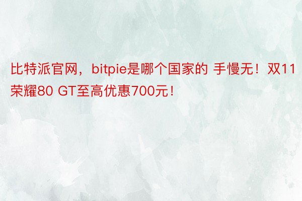 比特派官网，bitpie是哪个国家的 手慢无！双11荣耀80 GT至高优惠700元！